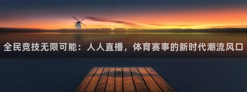 全民竞技无限可能：人人直播，体育赛事的新时代潮流风口