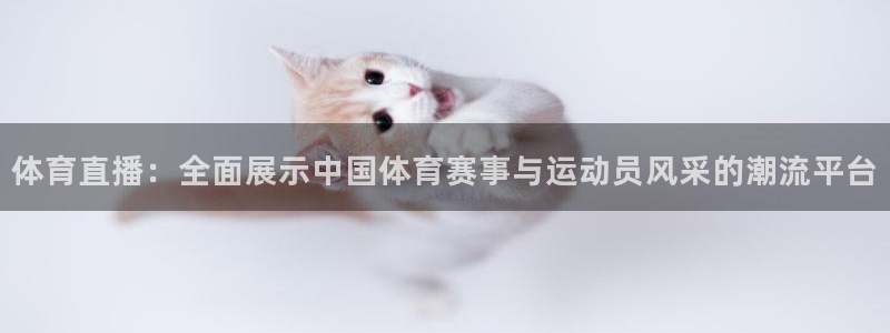 体育直播：全面展示中国体育赛事与运动员风采的潮流平台