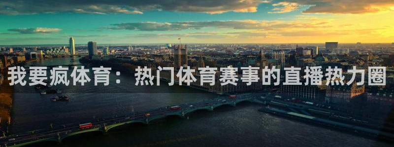 我要疯体育：热门体育赛事的直播热力圈